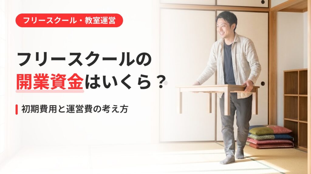 フリースクール 開業 資金｜フリースクールの開業資金はいくら？初期費用と毎月の運営費の考え方