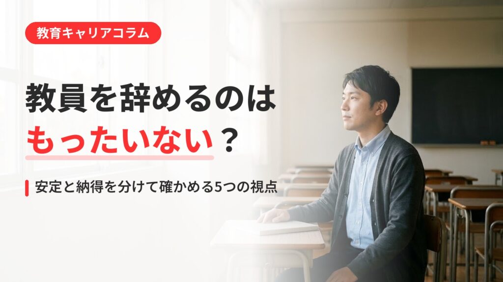 「教員を辞めるのはもったいない」は本当？安定と納得を比べる視点とは