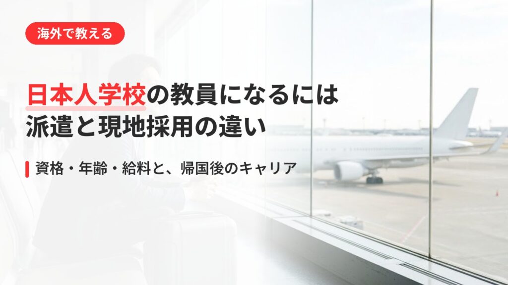 日本人学校の教員になるには｜派遣と現地採用の違いと帰国後のキャリア