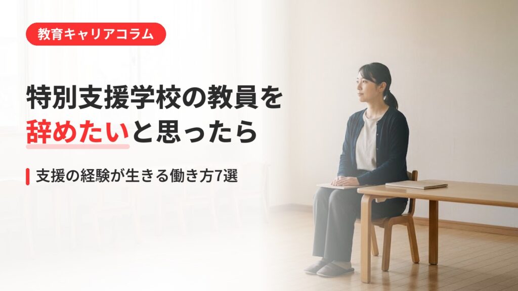 特別支援学校の教員を辞めたい先生へ｜支援の経験が生きる働き方7選