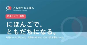 外国ルーツの子どもと世界中の日本語学習者をつなぐオンライン日本語スクール ともだちじゃぱん 創業メンバー募集